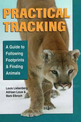 Practical Tracking: A Guide to Following Footprints and Finding Animals by Adriaan Louw, Louis Liebenberg, Mark Elbroch