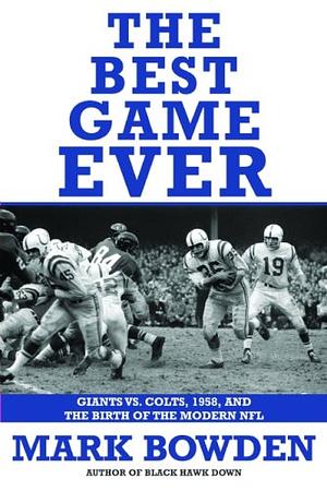 The Best Game Ever: Giants vs. Colts, 1958, and the Birth of the Modern NFL by Mark Bowden