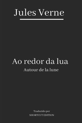 Ao Redor Da Lua / Autour de la Lune: Traduzido por SHORTCUT EDITION by Jules Verne