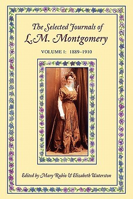 The Selected Journals of L.M. Montgomery, Volume I: 1889-1910 by Elizabeth Hillman Waterston, L.M. Montgomery, Mary Henley Rubio