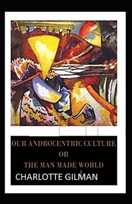 Our Androcentric Culture Or The Man-Made World Illustrated by Charlotte Gilman