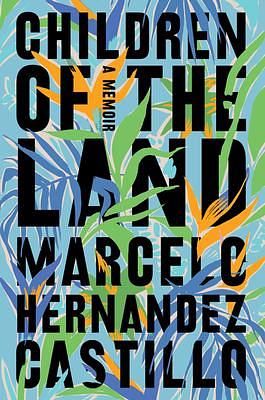 Children of the Land: A Memoir by Marcelo Hernández Castillo, Marcelo Hernández Castillo