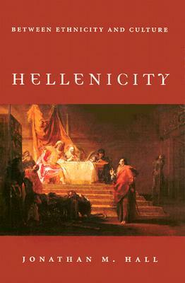 Hellenicity: Between Ethnicity and Culture by Jonathan M. Hall