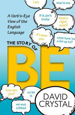 The Story of Be: A Verb's-Eye View of the English Language by David Crystal