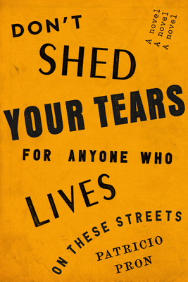 Don't Shed Your Tears for Anyone Who Lives on These Streets by Patricio Pron