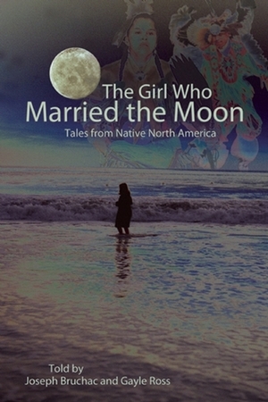 The Girl Who Married the Moon: Tales from Native North America by Joseph Bruchac, Gayle Ross