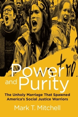 Power and Purity: The Unholy Marriage That Spawned America's Social Justice Warriors by Mark T. Mitchell