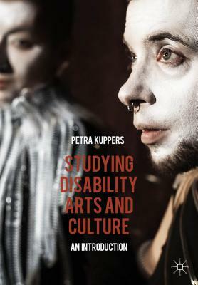 Studying Disability Arts and Culture: An Introduction by Petra Kuppers