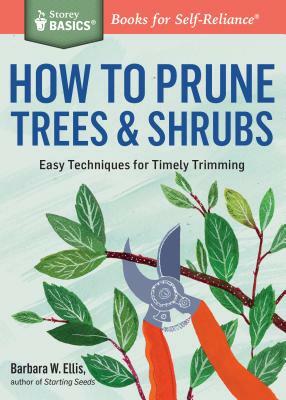 How to Prune Trees & Shrubs: Easy Techniques for Timely Trimming by Barbara W. Ellis