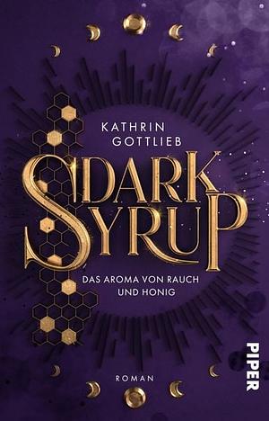 Dark Syrup – Das Aroma von Rauch und Honig: Roman by Kathrin Gottlieb