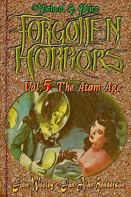 Forgotten Horrors Vol. 5: The Atom Age by Jan Alan Henderson, Michael H. Price, John Wooley