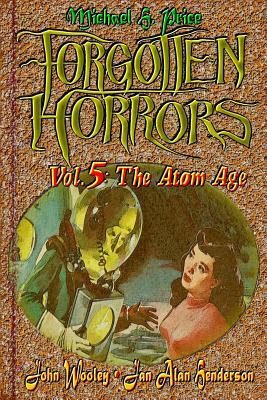 Forgotten Horrors Vol. 5: The Atom Age by John Wooley, Michael H. Price, Jan Alan Henderson