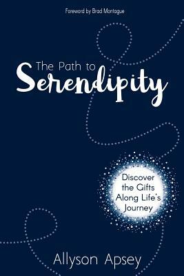 The Path to Serendipity: Discover the Gifts along Life's Journey by Allyson Apsey