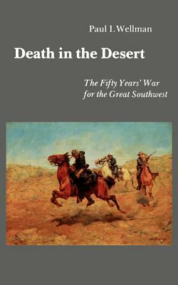 Death in the Desert: The Fifty Year's War for the Great Southwest by Paul I. Wellman