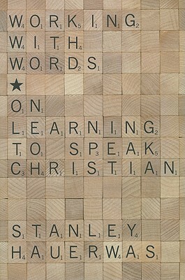 Working with Words: On Learning to Speak Christian by Stanley Hauerwas