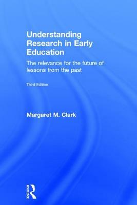 Understanding Research in Early Education: The Relevance for the Future of Lessons from the Past by Margaret M. Clark