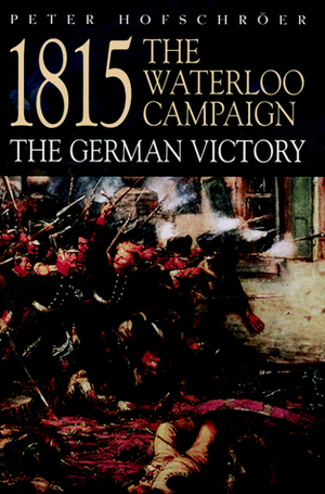 1815 The Waterloo Campaign: The German Victory by Peter Hofschrser, Peter Hofschröer