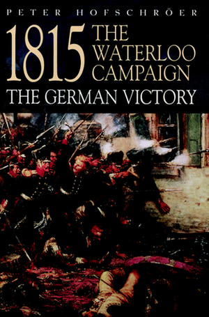 1815 The Waterloo Campaign: The German Victory by Peter Hofschröer, Peter Hofschrser