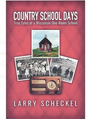 Country School Days: True Tales of a Wisconsin One-Room School by Larry Scheckel