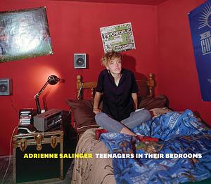 Adrienne Salinger: Teenagers in Their Bedrooms by Adrienne Salinger