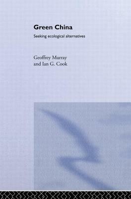 Green China: Seeking Ecological Alternatives by Ian G. Cook, Geoffrey Murray