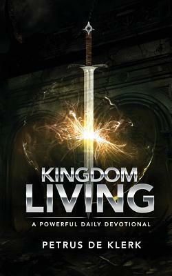 Kingdom Living: A Powerful Daily Devotional by Petrus De Klerk