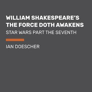 William Shakespeare's The Force Doth Awakens: Star Wars Part the Seventh by Ian Doescher, Ian Doescher