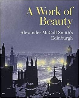 A Work of Beauty: Alexander McCall Smith's Edinburgh by Alexander McCall Smith