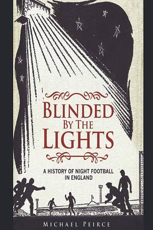 Blinded by the Lights: A History of Night Football in England by Michael Peirce