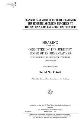 Planned Parenthood Exposed: Examining the Horrific Abortion Practices at the Nation's Largest Abortion Provider by U.S. Congress