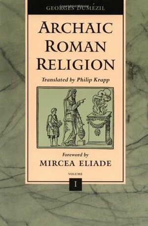 Archaic Roman Religion: Volume 1 by Georges Dumézil, Mircea Eliade, Philip Krapp