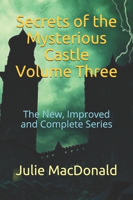 Secrets of the Mysterious Castle Volume Three: The New, Improved and Complete Series by Julie MacDonald