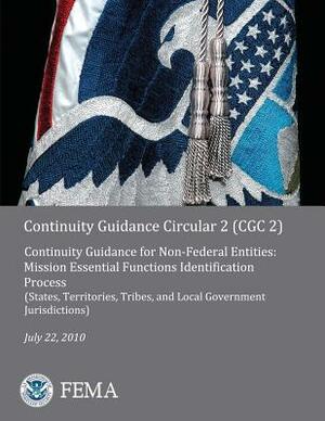 Continuity Guidance Circular 2 (CGC 2): Continuity Guidance for Non-Federal Entities: Mission Essential Functions Identification Process (States, Terr by Federal Emergency Management Agency, U. S. Department of Homeland Security