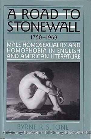 A Road to Stonewall: Male Homosexuality and Homophobia in English and American Literature, 1750-1969 by Byrne Fone