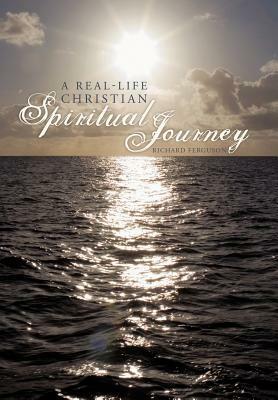 A Real-Life Christian Spiritual Journey by Richard Ferguson