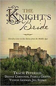 The Knight's Bride: Chivalry Lives in 6 Stories from the Middle Ages by Dianne Christner, Yvonne Lehman, Pamela Griffin, Jill Stengl, Tracie Peterson