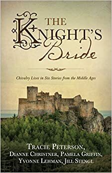 The Knight's Bride: Chivalry Lives in 6 Stories from the Middle Ages by Pamela Griffin, Jill Stengl, Tracie Peterson, Dianne Christner, Yvonne Lehman