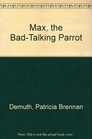 Max, the Bad-Talking Parrot by Patricia Brennan Demuth