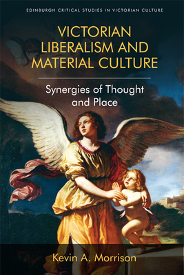 Victorian Liberalism and Material Culture: Synergies of Thought and Place by Kevin A. Morrison