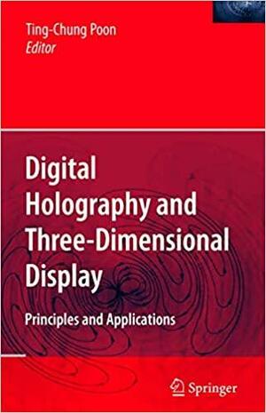 Digital Holography and Three-Dimensional Display: Principles and Applications by Ting-Chung Poon