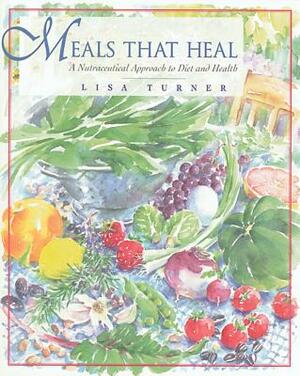 Meals That Heal: A Nutraceutical Approach to Diet and Health by Lisa Turner