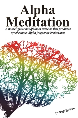 Alpha Meditation: A nonreligious mindfulness exercise that produces synchronous Alpha frequency brainwaves by Regi Belton