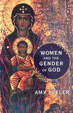 Women and the Gender of God by Amy L. B. Peeler