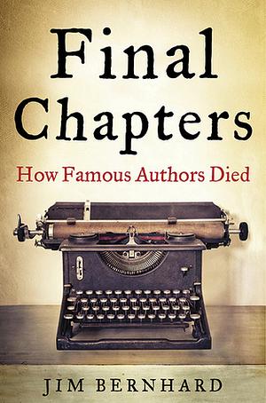 Final Chapters: How Famous Authors Died by Jim Bernhard