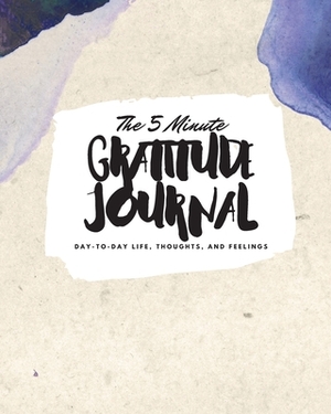 The 5 Minute Gratitude Journal: Day-To-Day Life, Thoughts, and Feelings (8x10 Softcover Journal) by Sheba Blake