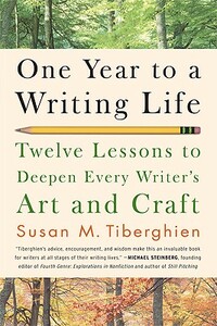 One Year to a Writing Life: Twelve Lessons to Deepen Every Writer's Art and Craft by Susan M. Tiberghien