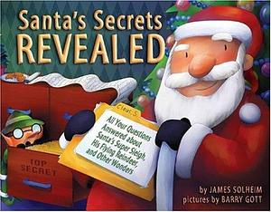 Santa's Secrets Revealed: All Your Questions Answered About Santa's Super Sleigh, His Flying Reindeer, and Other Wonders by James Solheim, Barry Gott