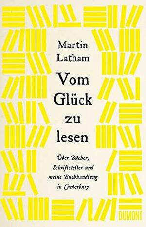 Vom Glück zu lesen: Über Bücher, Schriftsteller und meine Buchhandlung in Canterbury by Martin Latham