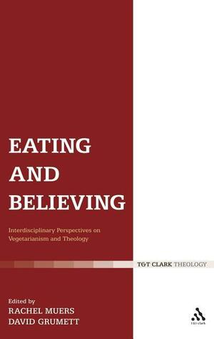 Eating and Believing: Interdisciplinary Perspectives on Vegetarianism and Theology by David Grumett, Rachel Muers