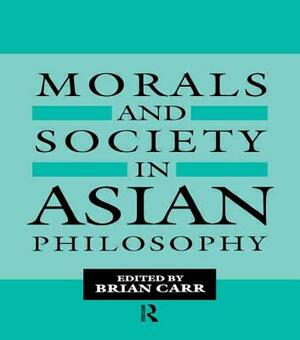 Morals and Society in Asian Philosophy by Brian Carr